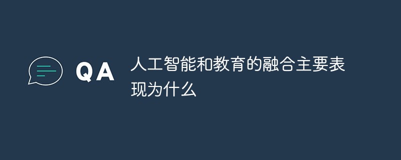 人工智能和教育的融合主要表现为什么-常见问题