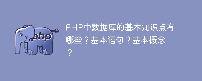 PHP中数据库的基本知识点有哪些？基本语句？基本概念？-PHP问题