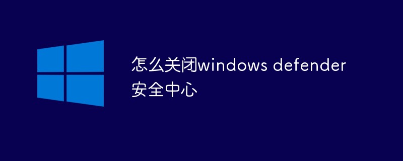 怎么关闭windows defender安全中心-windows运维