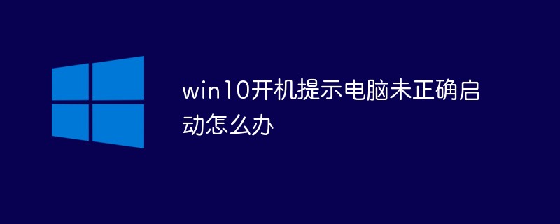 win10开机提示电脑未正确启动怎么办-windows运维