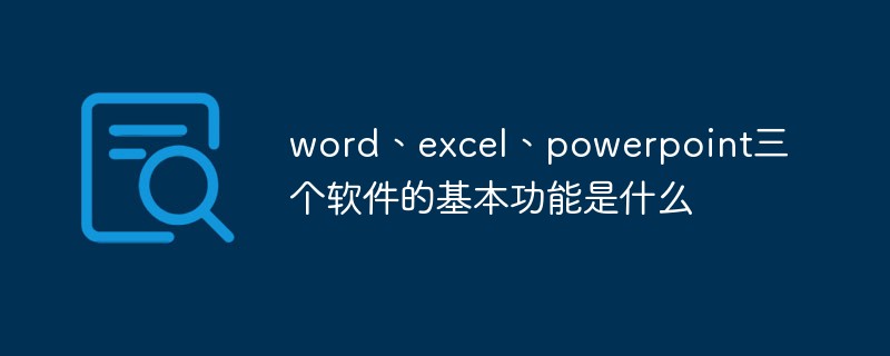 word、excel、powerpoint三个软件的基本功能是什么-常见问题