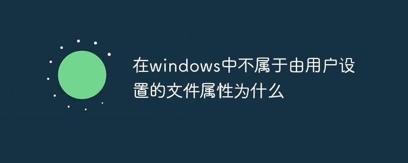 在windows中不属于由用户设置的文件属性为什么-常见问题