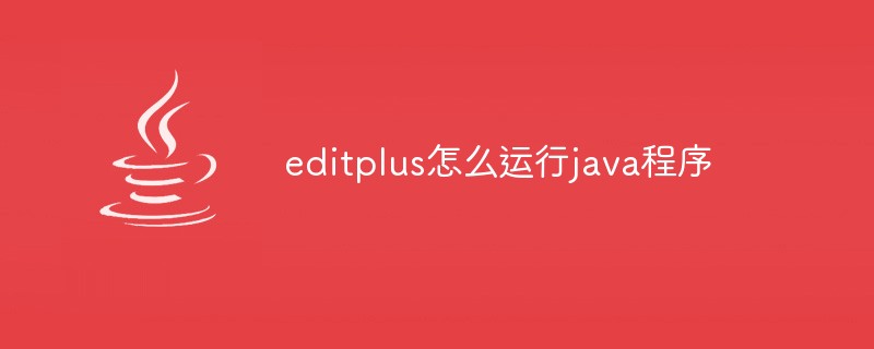 editplus怎么运行java程序-Java基础