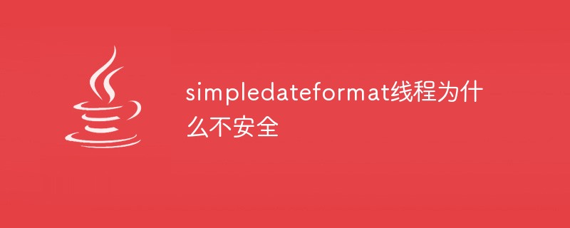 simpledateformat线程为什么不安全-Java基础