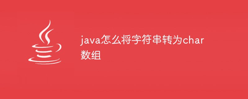 java怎么将字符串转为char数组-Java基础