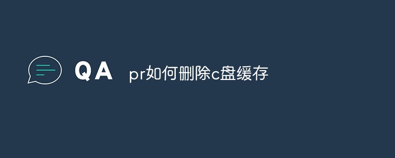 pr如何删除c盘缓存-Premiere