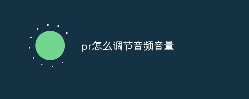 pr怎么调节音频音量-Premiere