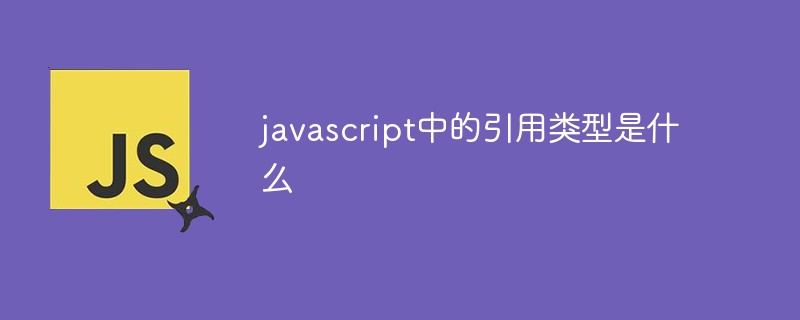 javascript中的引用类型是什么-js教程