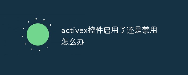 activex控件启用了还是禁用怎么办-常见问题