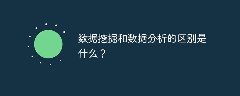 数据挖掘和数据分析的区别是什么？-常见问题