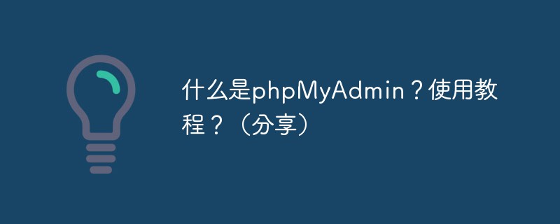 什么是phpMyAdmin？使用教程？（分享）