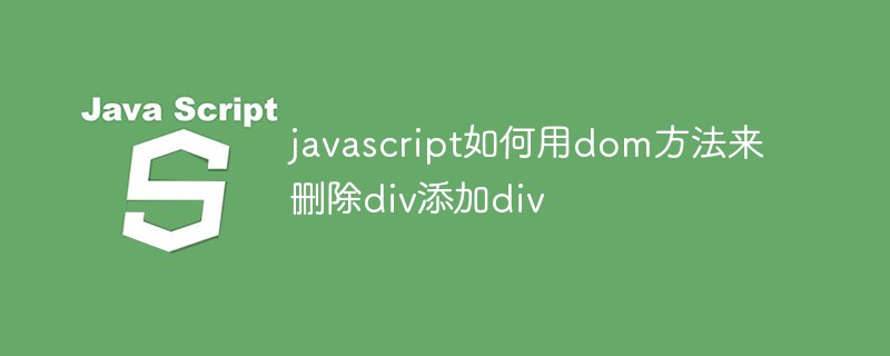 javascript如何用dom方法来删除div添加div-js教程