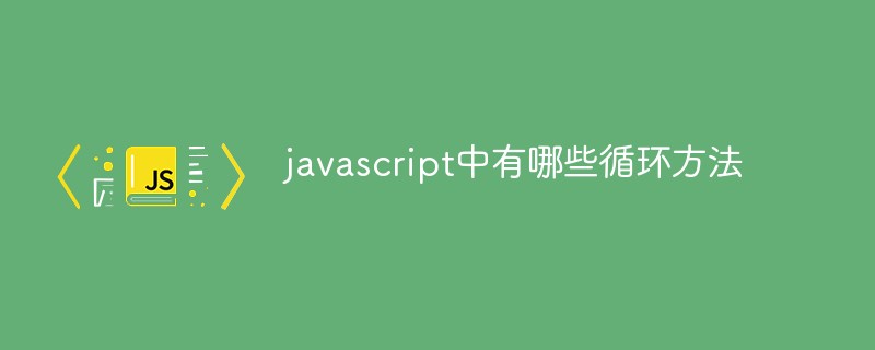 javascript中有哪些循环方法-js教程