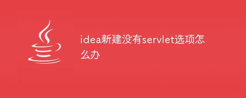 idea新建没有servlet选项怎么办-Java入门