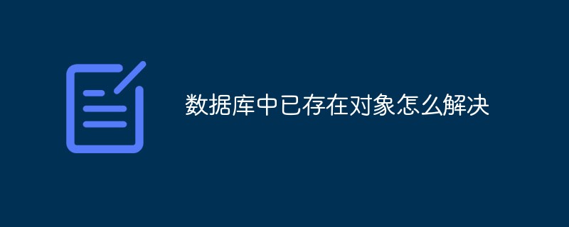 数据库中已存在对象怎么解决-mysql教程