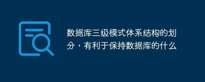 数据库三级模式体系结构的划分，有利于保持数据库的什么-mysql教程