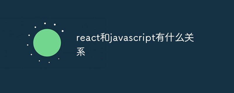 react和javascript有什么关系-前端问答