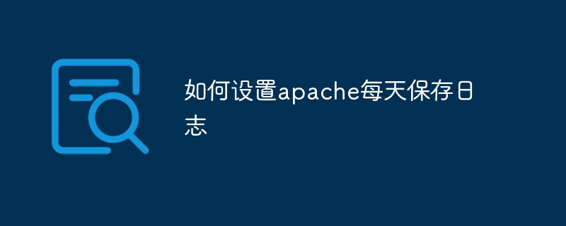 如何设置apache每天保存日志