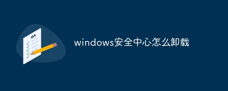 windows安全中心怎么卸载-常见问题