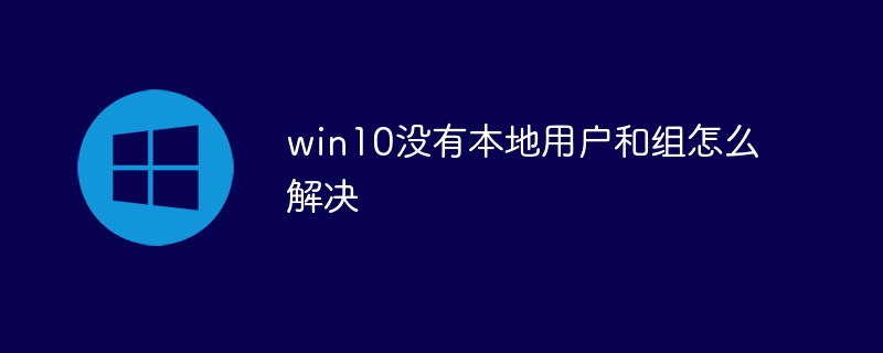 win10没有本地用户和组怎么解决-windows运维