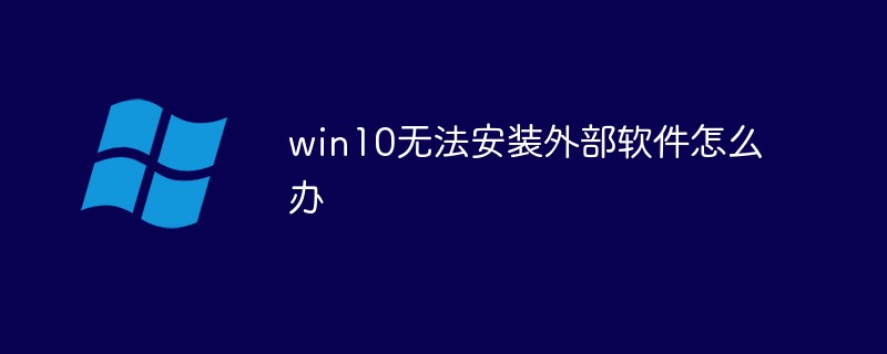 win10无法安装外部软件怎么办-windows运维