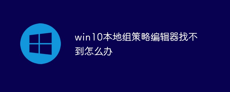 win10本地组策略编辑器找不到怎么办-windows运维