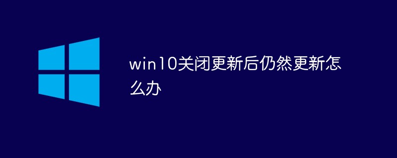 win10关闭更新后仍然更新怎么办-windows运维