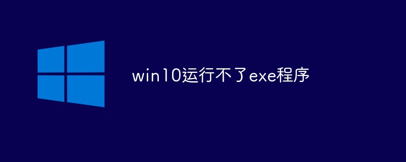 win10运行不了exe程序怎么办-windows运维