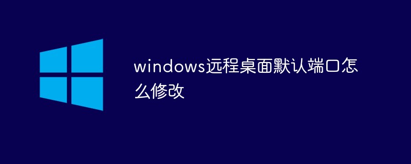 windows远程桌面默认端口怎么修改-windows运维