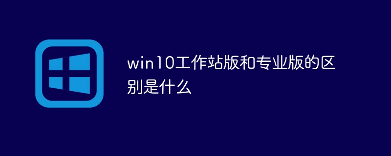 win10工作站版和专业版的区别是什么-windows运维