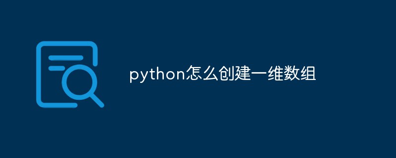 python怎么创建一维数组-Python教程