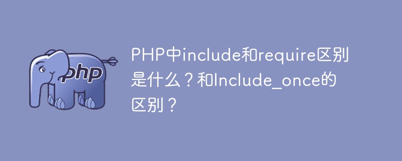 PHP中include和require区别是什么？和Include_once的区别？-PHP问题