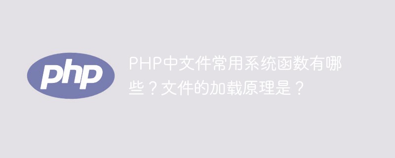 PHP中文件常用系统函数有哪些？文件的加载原理是？-PHP问题