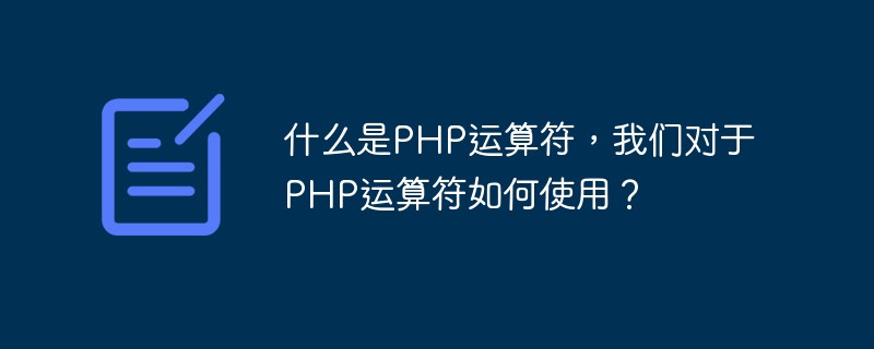 什么是PHP运算符，我们对于PHP运算符如何使用？-PHP问题