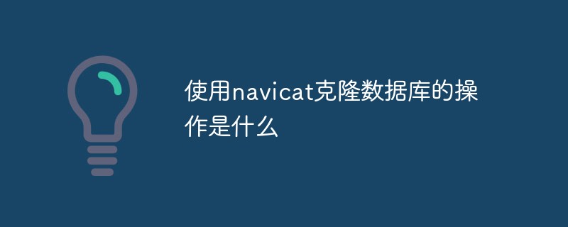 使用navicat克隆数据库的操作是什么