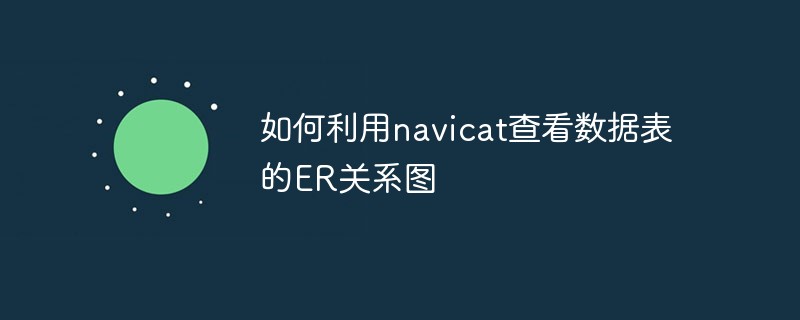 如何利用navicat查看数据表的ER关系图