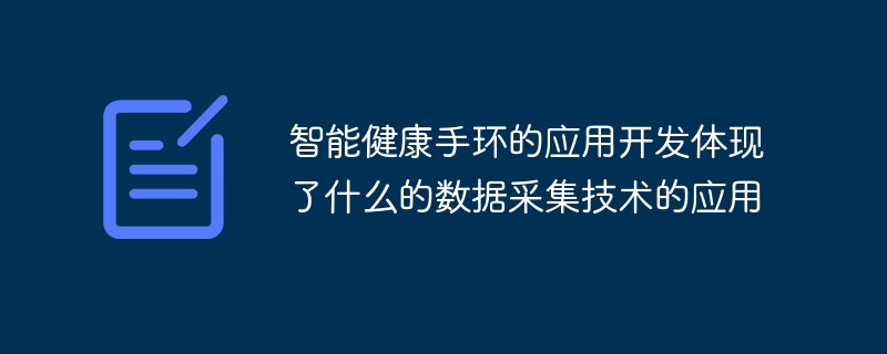 智能健康手环的应用开发体现了什么的数据采集技术的应用-常见问题