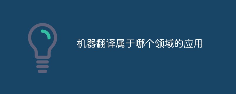 机器翻译属于哪个领域的应用-常见问题