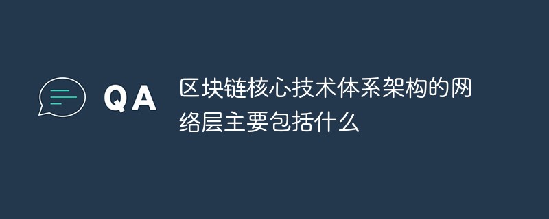 区块链核心技术体系架构的网络层主要包括什么-常见问题