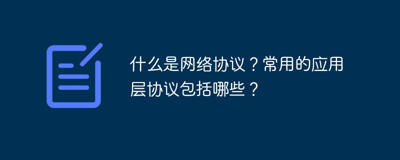 什么是网络协议？常用的应用层协议包括哪些？-常见问题