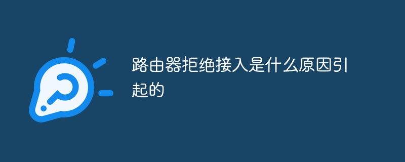 路由器拒绝接入是什么原因引起的-常见问题