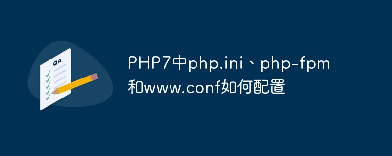 PHP7中php.ini、php-fpm和www.conf如何配置-PHP7