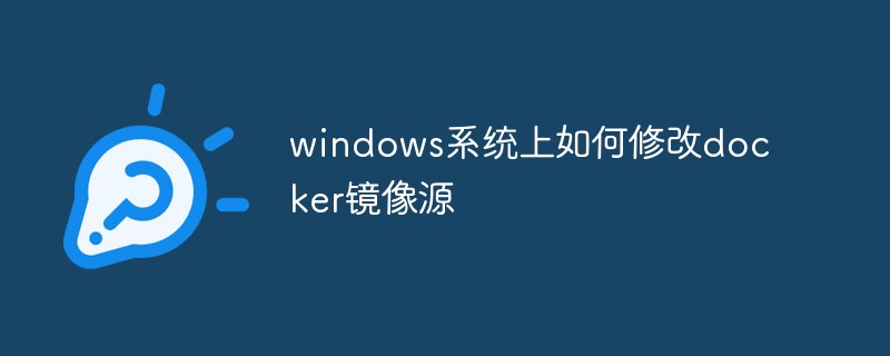 windows系统上如何修改docker镜像源