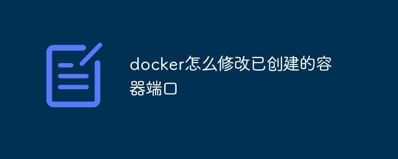 docker怎么修改已创建的容器端口