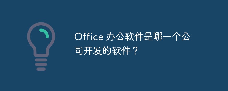 Office 办公软件是哪一个公司开发的软件？-常见问题