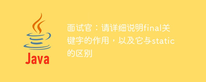 面试官：请详细说明final关键字的作用，以及它与static的区别