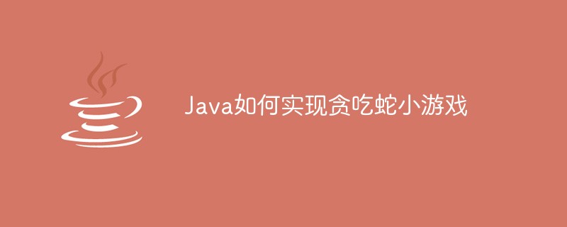 Java如何实现贪吃蛇小游戏-java教程