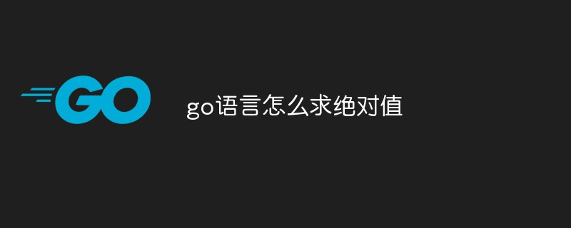 go语言怎么求绝对值-Golang