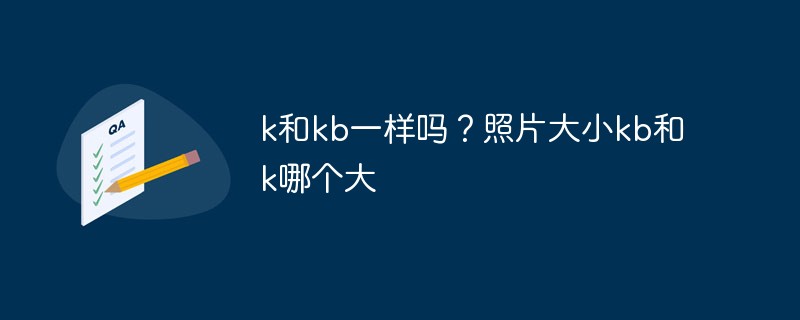 k和kb一样吗？照片大小kb和k哪个大-PS教程