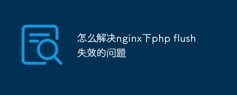 怎么解决nginx下php flush失效的问题